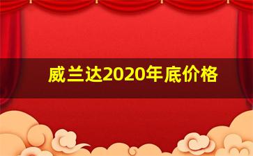 威兰达2020年底价格