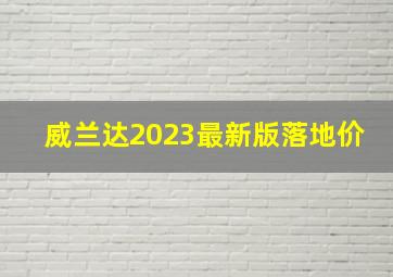 威兰达2023最新版落地价