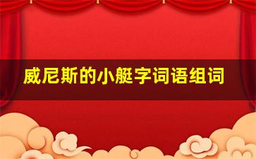 威尼斯的小艇字词语组词