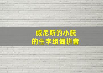 威尼斯的小艇的生字组词拼音