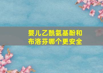 婴儿乙酰氨基酚和布洛芬哪个更安全