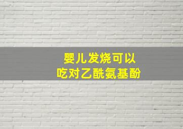 婴儿发烧可以吃对乙酰氨基酚