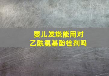 婴儿发烧能用对乙酰氨基酚栓剂吗