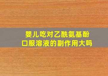 婴儿吃对乙酰氨基酚口服溶液的副作用大吗