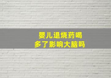 婴儿退烧药喝多了影响大脑吗