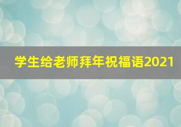 学生给老师拜年祝福语2021