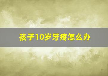 孩子10岁牙疼怎么办