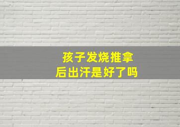 孩子发烧推拿后出汗是好了吗