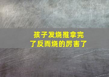 孩子发烧推拿完了反而烧的厉害了