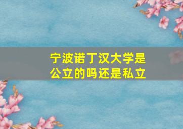 宁波诺丁汉大学是公立的吗还是私立