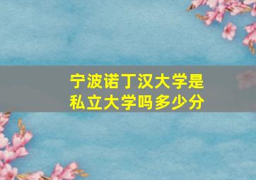 宁波诺丁汉大学是私立大学吗多少分