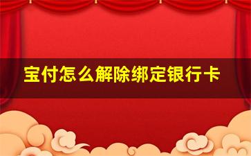 宝付怎么解除绑定银行卡