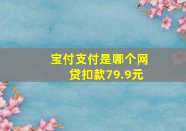 宝付支付是哪个网贷扣款79.9元