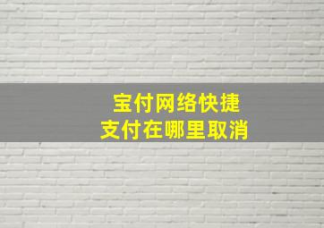 宝付网络快捷支付在哪里取消