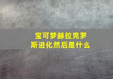 宝可梦赫拉克罗斯进化然后是什么