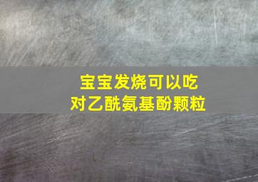 宝宝发烧可以吃对乙酰氨基酚颗粒