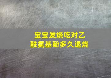 宝宝发烧吃对乙酰氨基酚多久退烧