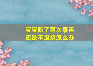 宝宝吃了两次泰诺还是不退烧怎么办