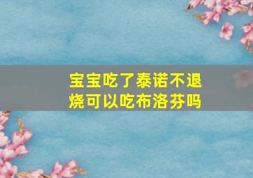 宝宝吃了泰诺不退烧可以吃布洛芬吗