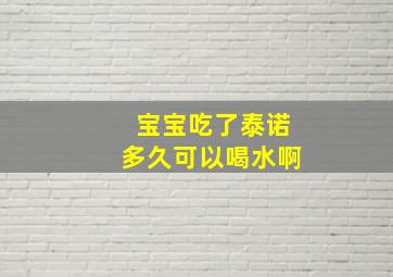 宝宝吃了泰诺多久可以喝水啊