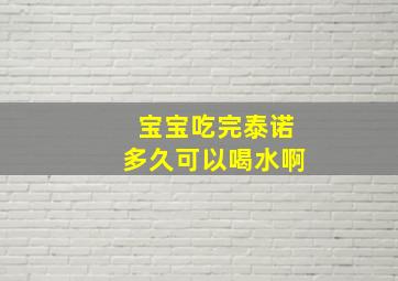 宝宝吃完泰诺多久可以喝水啊