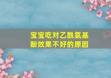 宝宝吃对乙酰氨基酚效果不好的原因