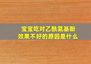 宝宝吃对乙酰氨基酚效果不好的原因是什么