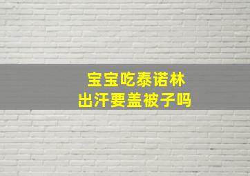 宝宝吃泰诺林出汗要盖被子吗