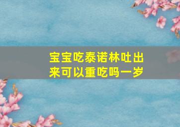 宝宝吃泰诺林吐出来可以重吃吗一岁