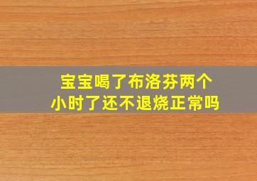 宝宝喝了布洛芬两个小时了还不退烧正常吗