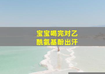 宝宝喝完对乙酰氨基酚出汗