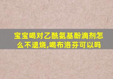 宝宝喝对乙酰氨基酚滴剂怎么不退烧,喝布洛芬可以吗