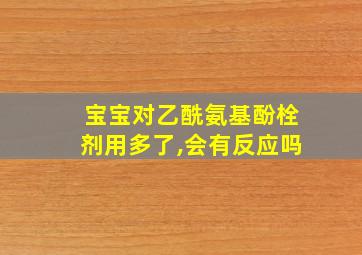 宝宝对乙酰氨基酚栓剂用多了,会有反应吗