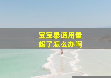 宝宝泰诺用量超了怎么办啊