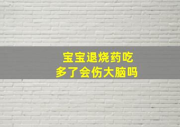 宝宝退烧药吃多了会伤大脑吗