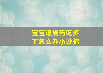 宝宝退烧药吃多了怎么办小妙招