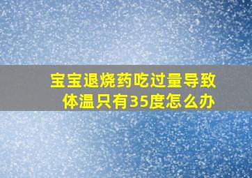 宝宝退烧药吃过量导致体温只有35度怎么办