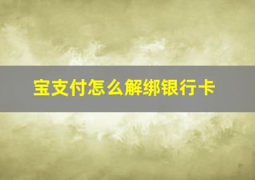 宝支付怎么解绑银行卡