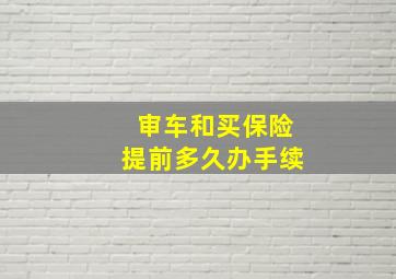 审车和买保险提前多久办手续