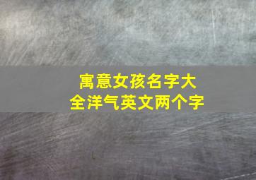 寓意女孩名字大全洋气英文两个字