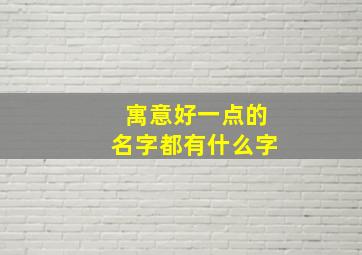 寓意好一点的名字都有什么字