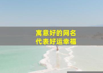 寓意好的网名代表好运幸福