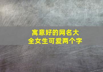 寓意好的网名大全女生可爱两个字