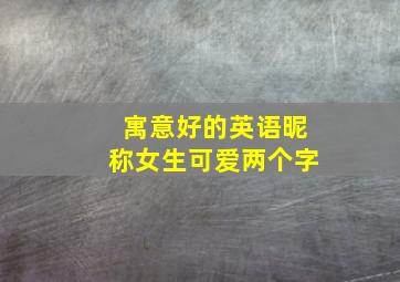 寓意好的英语昵称女生可爱两个字