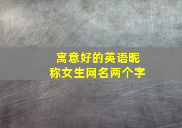 寓意好的英语昵称女生网名两个字