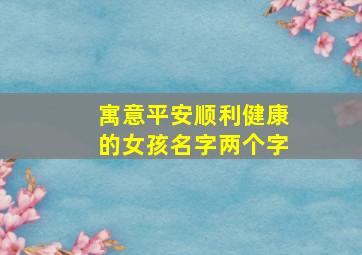 寓意平安顺利健康的女孩名字两个字