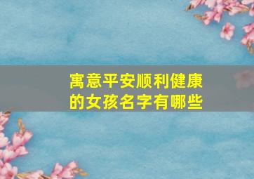 寓意平安顺利健康的女孩名字有哪些