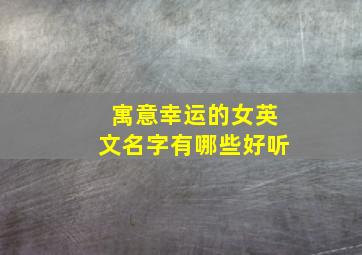 寓意幸运的女英文名字有哪些好听