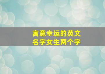 寓意幸运的英文名字女生两个字