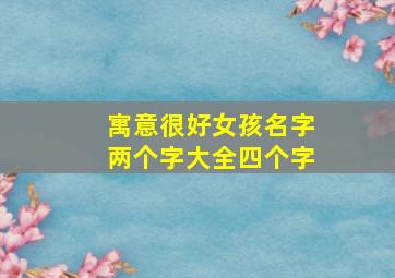 寓意很好女孩名字两个字大全四个字